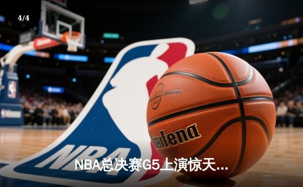 NBA总决赛G5上演惊天逆转 掘金末节狂轰28-8攻势卫冕冠军 - 4