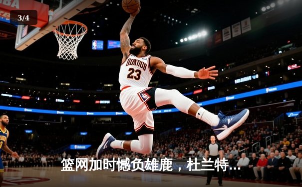 篮网加时憾负雄鹿，杜兰特空砍48分难救主 - 3