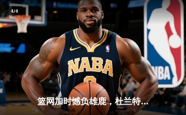 篮网加时憾负雄鹿，杜兰特空砍48分难救主 - 4