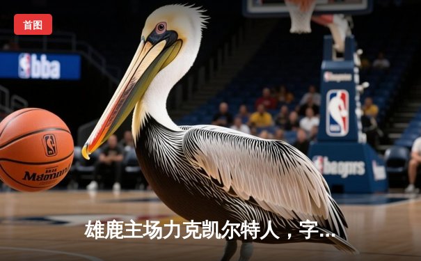 雄鹿主场力克凯尔特人，字母哥狂砍36分锁定东部决赛关键胜利