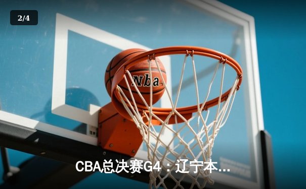 CBA总决赛G4：辽宁本钢加时险胜广东宏远，总比分扳平2-2 - 2