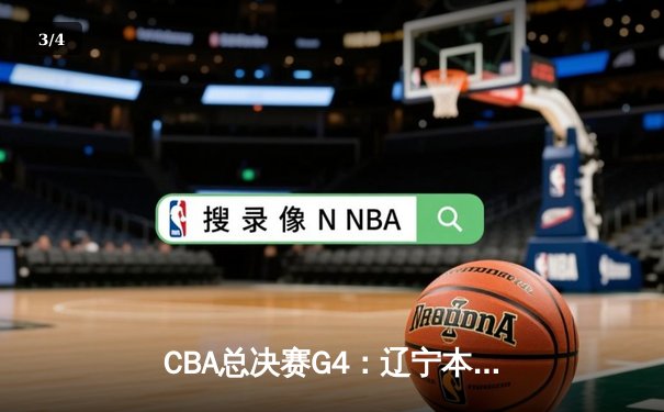 CBA总决赛G4：辽宁本钢加时险胜广东宏远，总比分扳平2-2 - 3