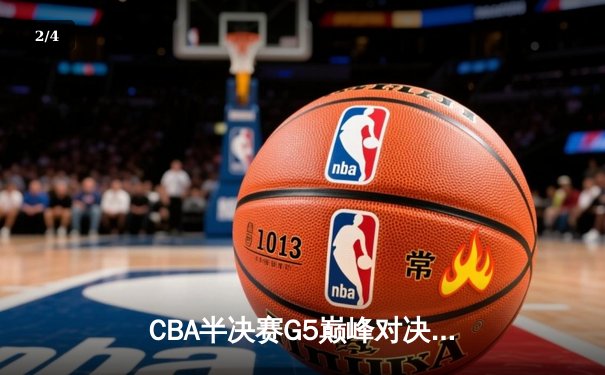CBA半决赛G5巅峰对决：辽宁本钢加时逆转广东宏远 赵继伟33分率队挺进总决赛 - 2